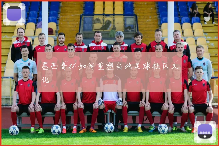墨西哥杯如何重塑当地足球社区文化