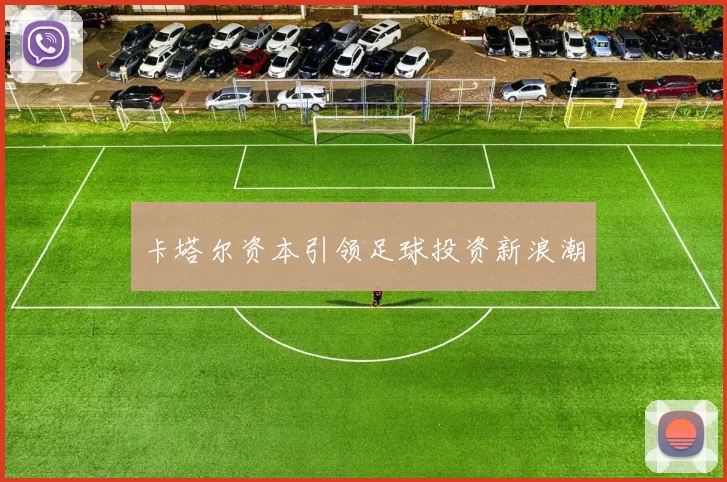 卡塔尔资本引领足球投资新浪潮