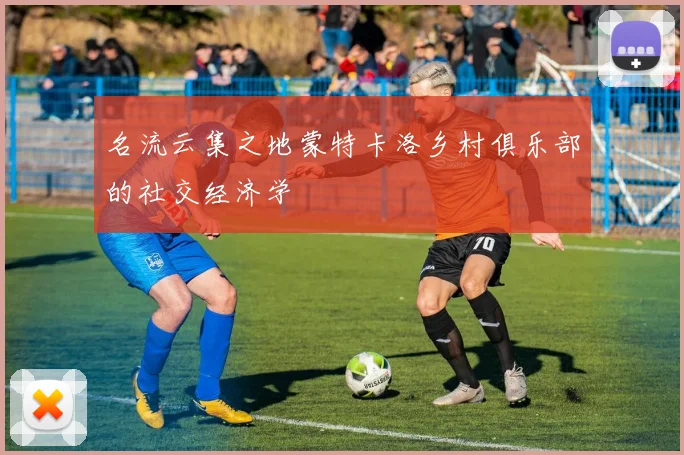 名流云集之地蒙特卡洛乡村俱乐部的社交经济学