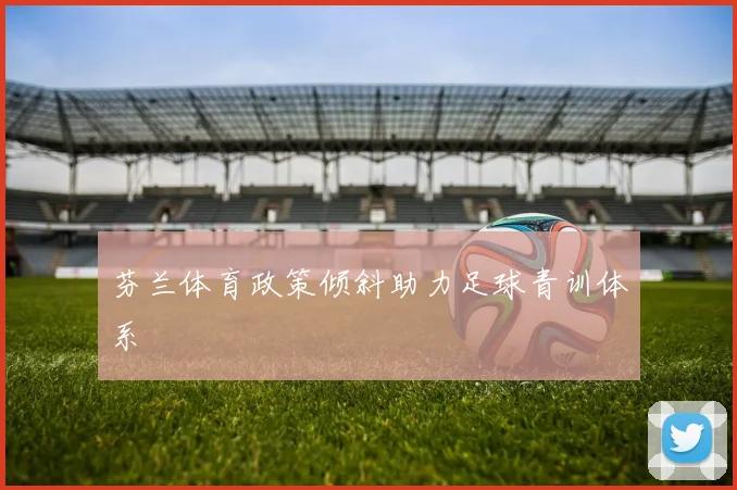 芬兰体育政策倾斜助力足球青训体系