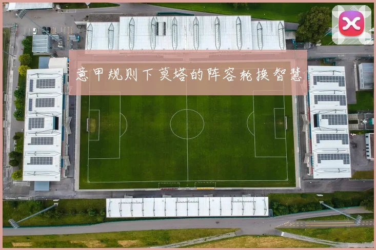意甲规则下莫塔的阵容轮换智慧