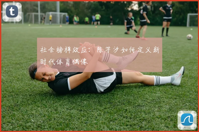 社会榜样效应：陈芋汐如何定义新时代体育偶像