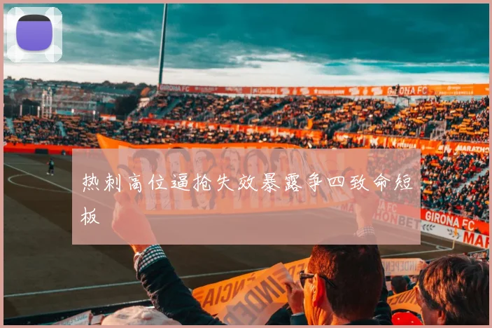 热刺高位逼抢失效暴露争四致命短板