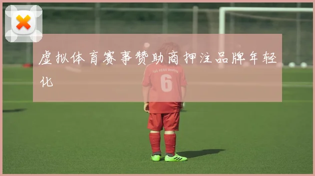 虚拟体育赛事赞助商押注品牌年轻化