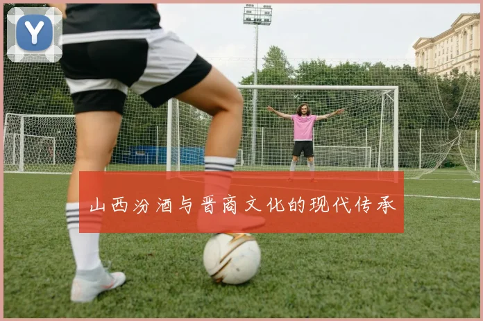 山西汾酒与晋商文化的现代传承