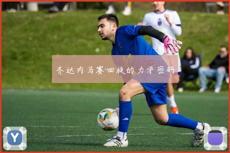 齐达内马赛回旋的力学密码