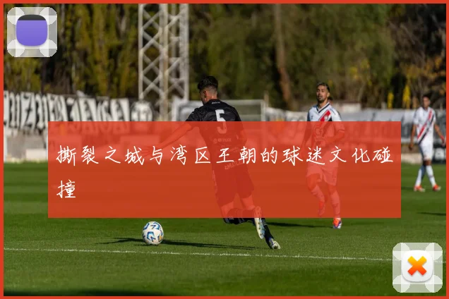 撕裂之城与湾区王朝的球迷文化碰撞