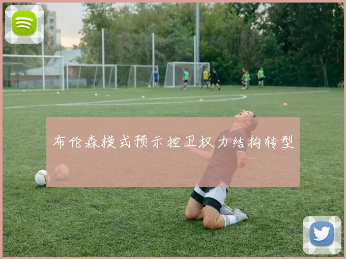 布伦森模式预示控卫权力结构转型