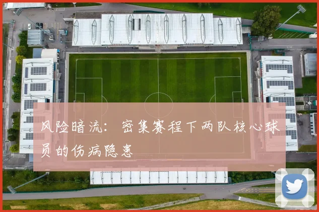 风险暗流：密集赛程下两队核心球员的伤病隐患