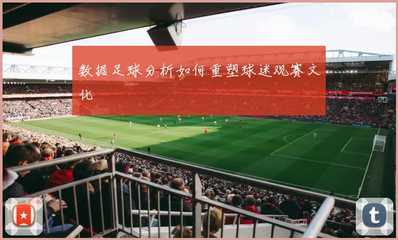 数据足球分析如何重塑球迷观赛文化